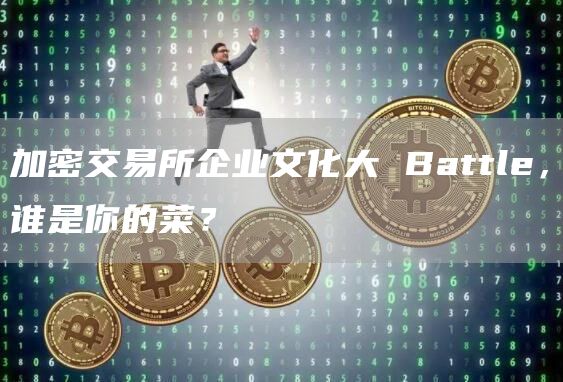 加密交易所企業(yè)文化大 Battle，誰是你的菜？