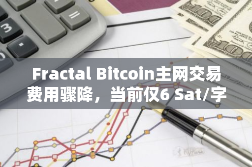 Fractal Bitcoin主網(wǎng)交易費(fèi)用驟降，當(dāng)前僅6 Sat/字節(jié)