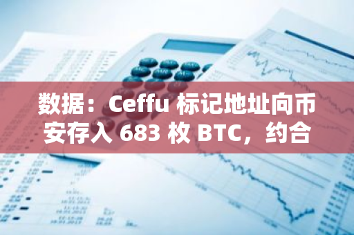數據：Ceffu 標記地址向幣安存入 683 枚 BTC，約合 3860 萬美元