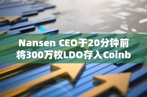 Nansen CEO于20分鐘前將300萬枚LDO存入Coinbase