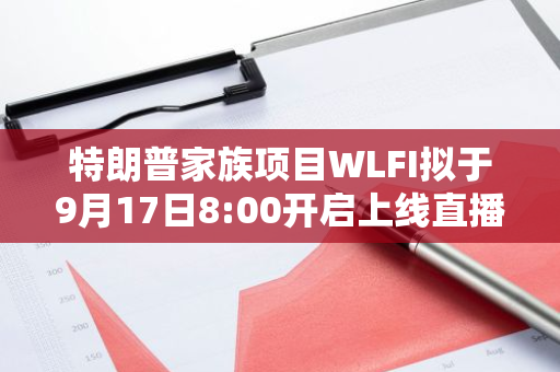 特朗普家族項目WLFI擬于9月17日8:00開啟上線直播，特朗普將發(fā)表講話
