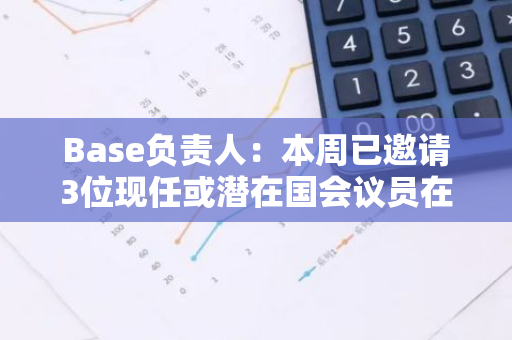 Base負責人：本周已邀請3位現任或潛在國會議員在Base上接受鏈上捐款