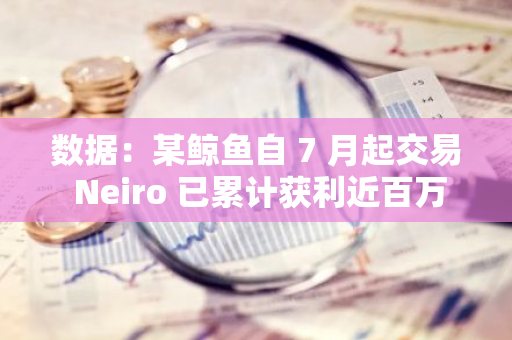 數據：某鯨魚自 7 月起交易 Neiro 已累計獲利近百萬美元