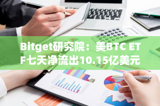 Bitget研究院：美BTC ETF七天凈流出10.15億美元，避險情緒持續加重建議觀望