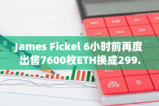 James Fickel 6小時(shí)前再度出售7600枚ETH換成299.8枚WBTC以還款降低倉(cāng)位