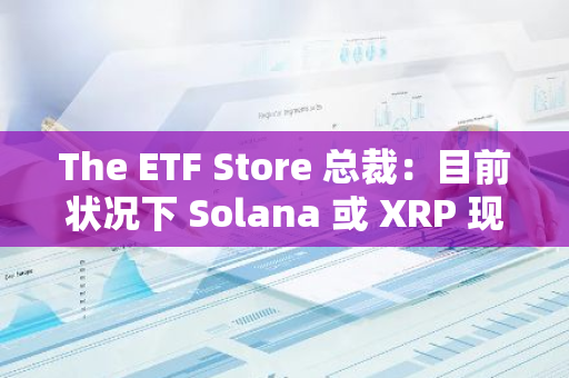 The ETF Store 總裁：目前狀況下 Solana 或 XRP 現貨 ETF 尚無跡象能在未來一兩年內上市