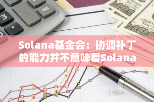 Solana基金會：協調補丁的能力并不意味著Solana網絡是中心化的