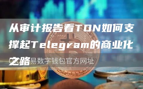 從審計報告看TON如何支撐起Telegram的商業(yè)化之路
