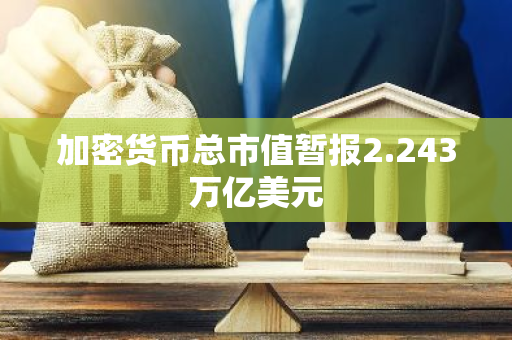 加密貨幣總市值暫報2.243萬億美元