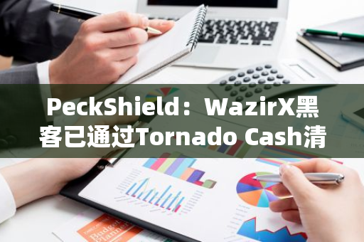 PeckShield：WazirX黑客已通過Tornado Cash清洗另外400枚ETH