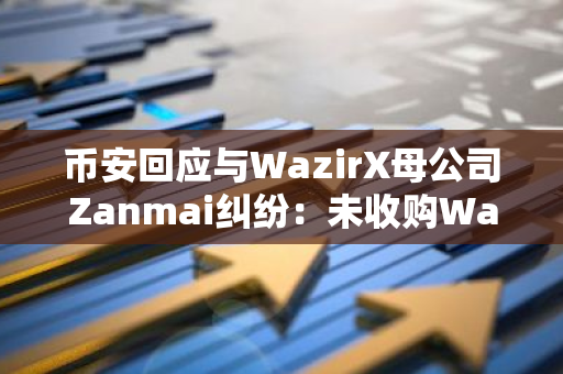 幣安回應與WazirX母公司Zanmai糾紛：未收購WazirX，對其遭攻擊不承擔任何責任