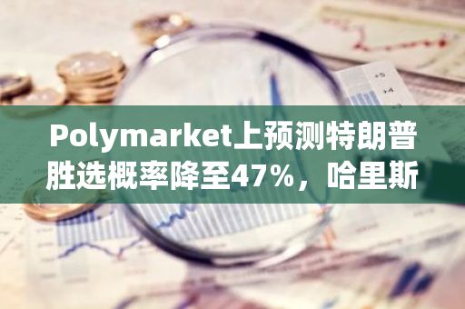 Polymarket上預測特朗普勝選概率降至47%，哈里斯勝選概率升至52%