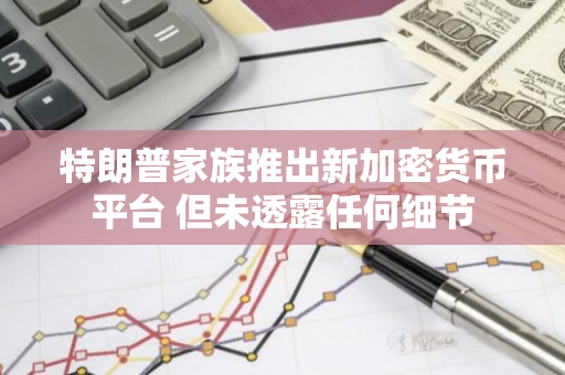 特朗普家族推出新加密貨幣平臺?但未透露任何細節