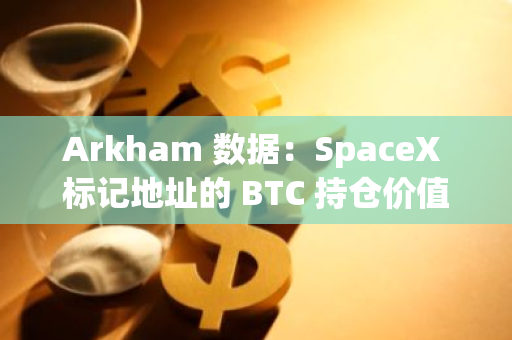 Arkham 數據：SpaceX 標記地址的 BTC 持倉價值接近 5 億美元