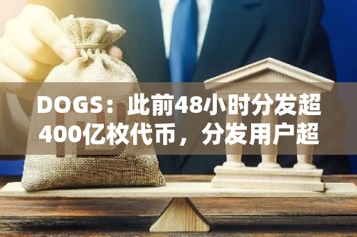 DOGS：此前48小時分發超400億枚代幣，分發用戶超250萬人