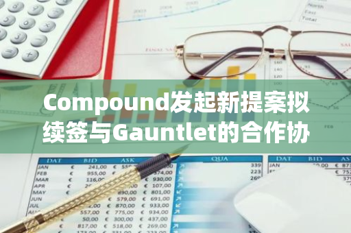 Compound發起新提案擬續簽與Gauntlet的合作協議