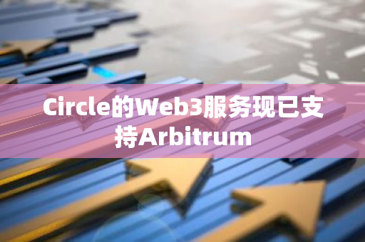 Circle的Web3服務(wù)現(xiàn)已支持Arbitrum