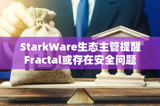 StarkWare生態(tài)主管提醒Fractal或存在安全問題