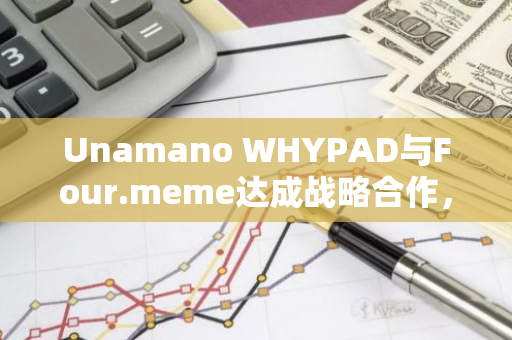 Unamano WHYPAD與Four.meme達(dá)成戰(zhàn)略合作，推出Meme扶持基金