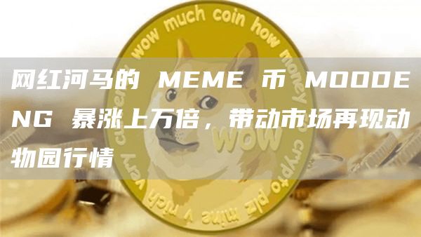 網(wǎng)紅河馬的 MEME 幣 MOODENG 暴漲上萬倍，帶動(dòng)市場(chǎng)再現(xiàn)動(dòng)物園行情