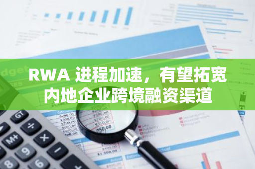 RWA 進(jìn)程加速，有望拓寬內(nèi)地企業(yè)跨境融資渠道