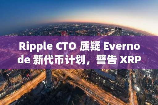 Ripple CTO 質(zhì)疑 Evernode 新代幣計(jì)劃，警告 XRPL 網(wǎng)絡(luò)費(fèi)用上漲風(fēng)險(xiǎn)