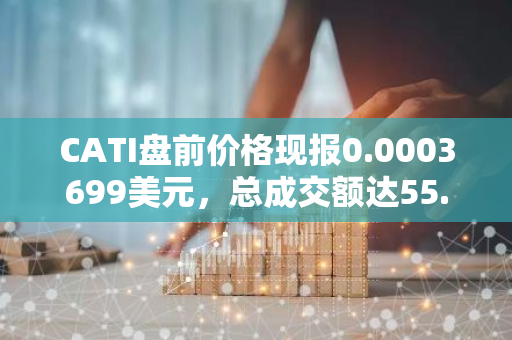 CATI盤前價格現報0.0003699美元，總成交額達55.57萬美元