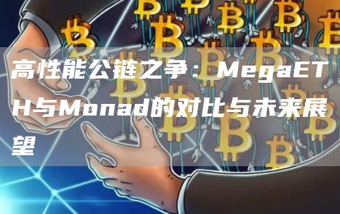 高性能公鏈之爭：MegaETH與Monad的對比與未來展望