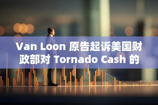 Van Loon 原告起訴美國財政部對 Tornado Cash 的制裁