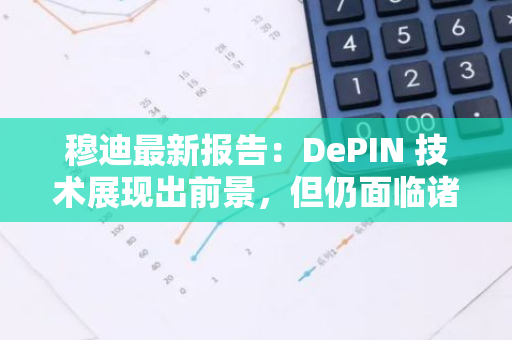 穆迪最新報(bào)告：DePIN 技術(shù)展現(xiàn)出前景，但仍面臨諸多障礙