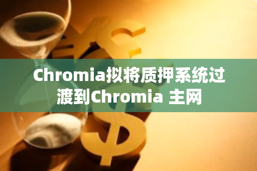 Chromia擬將質押系統過渡到Chromia 主網
