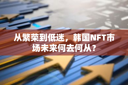 從繁榮到低迷，韓國NFT市場未來何去何從？