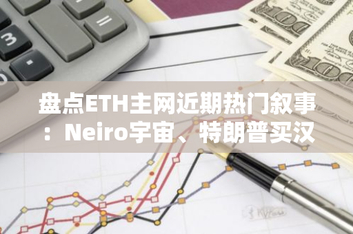 盤點ETH主網近期熱門敘事：Neiro宇宙、特朗普買漢堡、Vitalik的狗