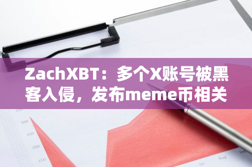 ZachXBT：多個X賬號被黑客入侵，發布meme幣相關詐騙信息