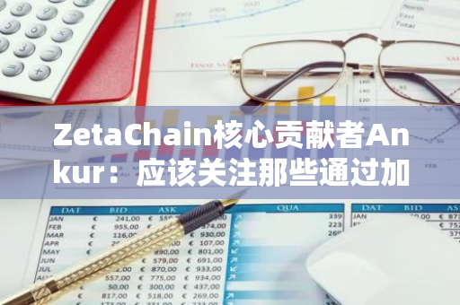 ZetaChain核心貢獻者Ankur：應該關注那些通過加密技術獲得增強的應用程序，而為了應用而有的應用
