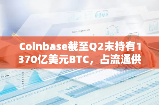 Coinbase截至Q2末持有1370億美元BTC，占流通供應(yīng)量的11.2%