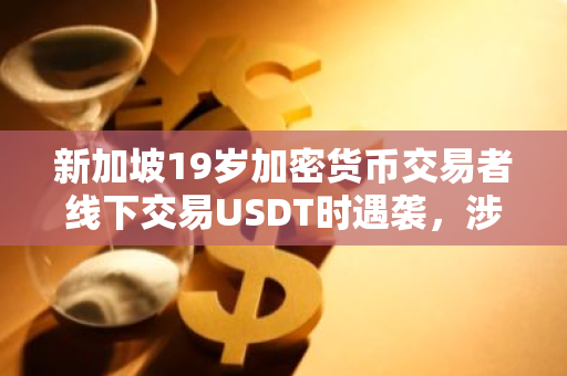 新加坡19歲加密貨幣交易者線下交易USDT時(shí)遇襲，涉案人員已被捕