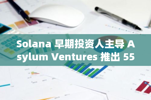 Solana 早期投資人主導 Asylum Ventures 推出 5500 萬美元基金