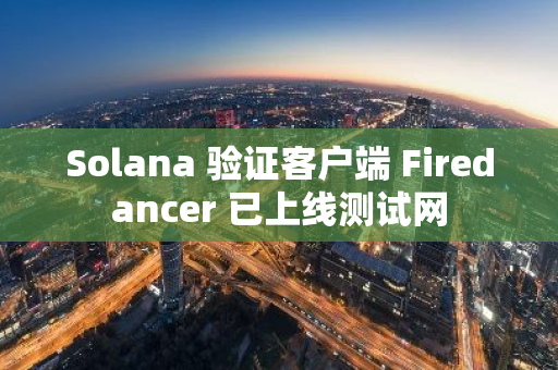 Solana 驗證客戶端 Firedancer 已上線測試網