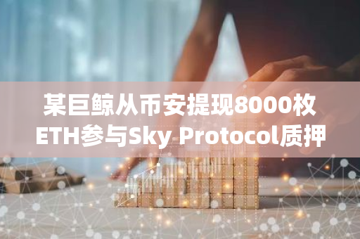 某巨鯨從幣安提現8000枚ETH參與Sky Protocol質押活動