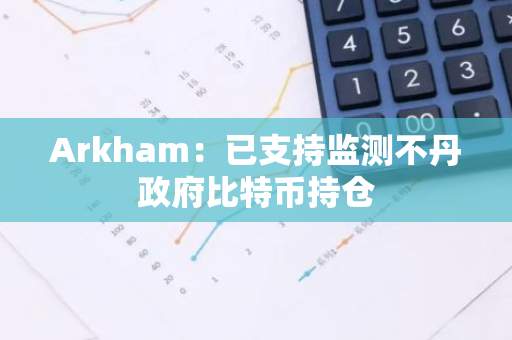 Arkham：已支持監測不丹政府比特幣持倉