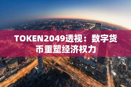 TOKEN2049透視：數字貨幣重塑經濟權力