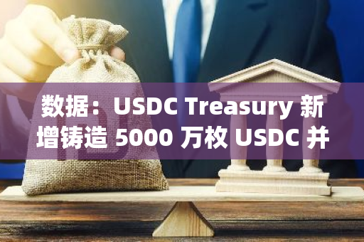 數(shù)據(jù)：USDC Treasury 新增鑄造 5000 萬枚 USDC 并轉(zhuǎn)入 Coinbase