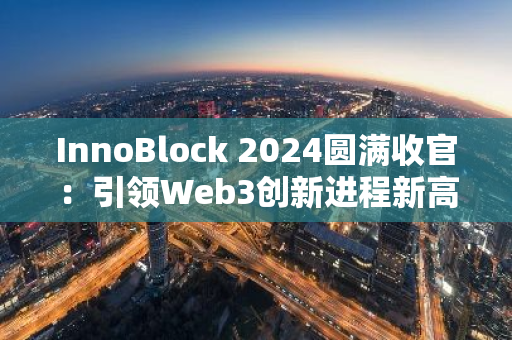 InnoBlock 2024圓滿收官：引領Web3創新進程新高度