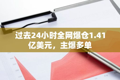 過去24小時全網爆倉1.41億美元，主爆多單