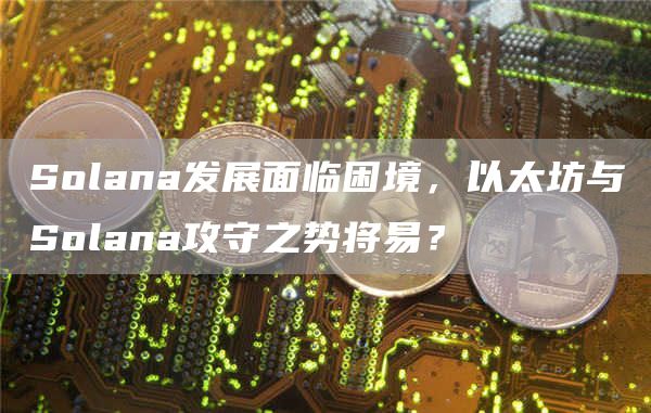 Solana發展面臨困境，以太坊與Solana攻守之勢將易？