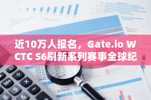 近10萬人報名，Gate.io WCTC S6刷新系列賽事全球紀錄