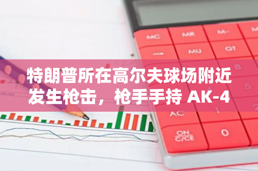 特朗普所在高爾夫球場附近發生槍擊，槍手手持 AK-47