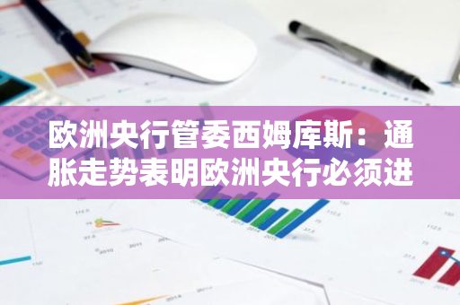 歐洲央行管委西姆庫斯：通脹走勢表明歐洲央行必須進一步降息