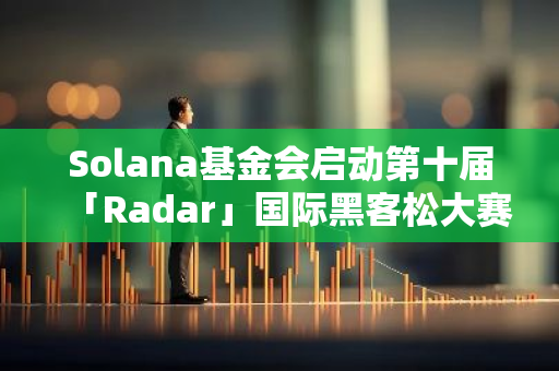 Solana基金會啟動第十屆「Radar」國際黑客松大賽